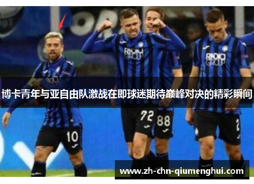 博卡青年与亚自由队激战在即球迷期待巅峰对决的精彩瞬间 博卡青年与亚自由队激战在即球迷期待巅峰对决的精彩瞬间
